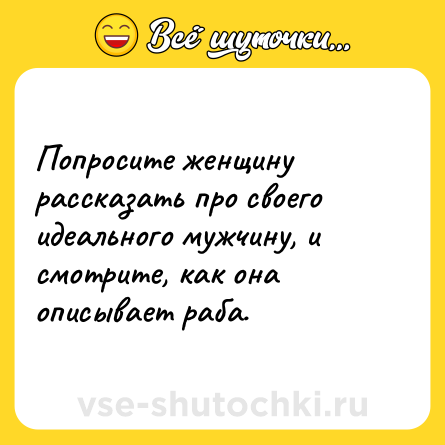Шутка: Попросите женщину рассказать про своего идеального мужчину, и смотрите, как она описывает раба.