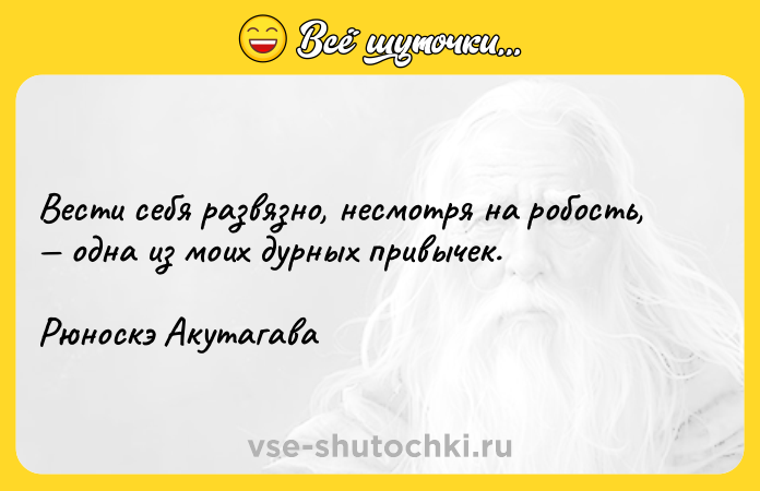 Цитата: Вести себя развязно, несмотря на робость, одна из моих дурных привычек. Рюноскэ Акутагава