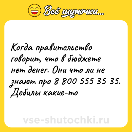 Шутка: Когда правительство говорит, что в бюджете нет денег. Они что ли не знают про 8 800 555 35 35. Дебилы какие-то