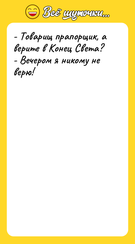 - Товарищ прапорщик, а верите в Конец Света? - Вечером