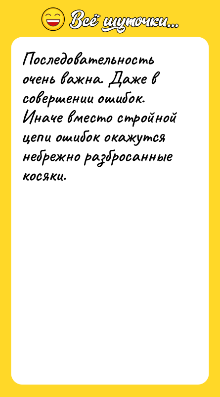 Последовательность очень важна. Даже в совершении ошибок. Иначе вместо стройной