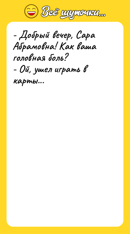 - Добрый вечер, Сара Абрамовна! Как ваша головная боль? -