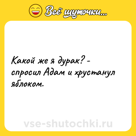 Шутка: Какой же я дурак? - спросил Адам и хрустанул яблоком.