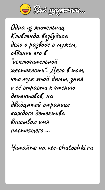 История: Одна из жительниц Кливленда возбудила дело о разводе с мужем, обвиняя его в исключительной жестокости . Дело в том, что муж