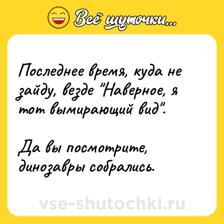 Шутка: Последнее время, куда не зайду, везде 
