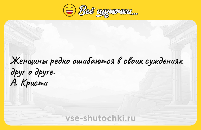 Цитата: Женщины редко ошибаются в своих суждениях друг о друге. А. Кристи