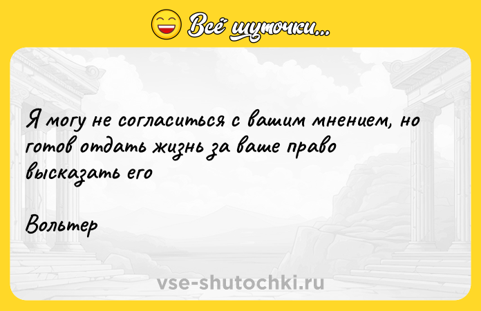 Цитата: Я могу не согласиться с вашим мнением, но готов отдать жизнь за ваше право высказать егоВольтер