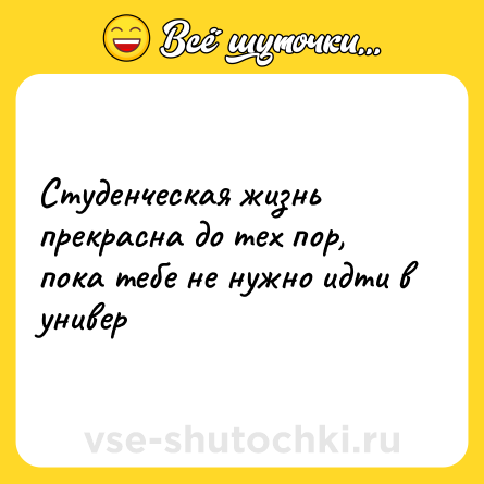 Шутка: Студенческая жизнь прекрасна до тех пор, пока тебе не нужно идти в универ