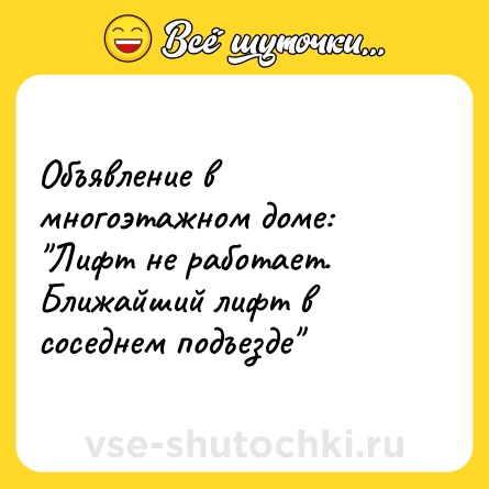 Шутка: Объявление в многоэтажном доме: Лифт не pаботает. Ближайший лифт в соседнем подъезде