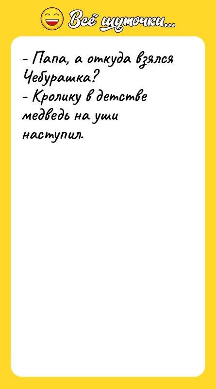 - Папа, а откуда взялся Чебурашка? - Кролику в детстве