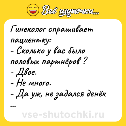 Шутка: Гинеколог спрашивает пациентку:<br>- Сколько у вас было половых партнёров ?<br>- Двое.<br>- Не много.<br>- Да уж, не задался денёк ...