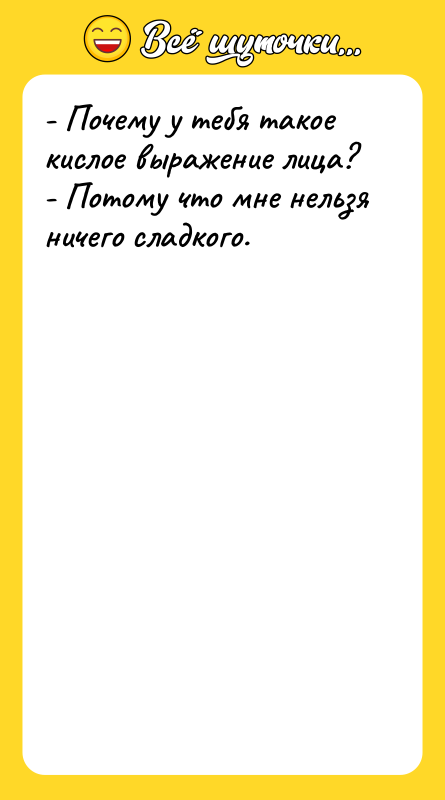- Почему у тебя такое кислое выражение лица? - Потому
