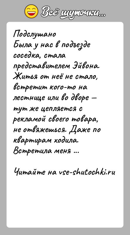 История: ПодслушаноБыла у нас в подъезде соседка, стала представителем Эйвона. Житья от неё не стало, встретит кого-то на лестнице или во