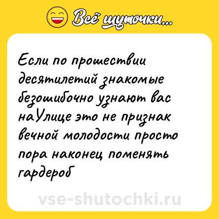 Шутка: Если по прошествии десятилетий знакомые безошибочно узнают вас наУлице это не признак вечной молодости просто пора наконец поменять гардероб