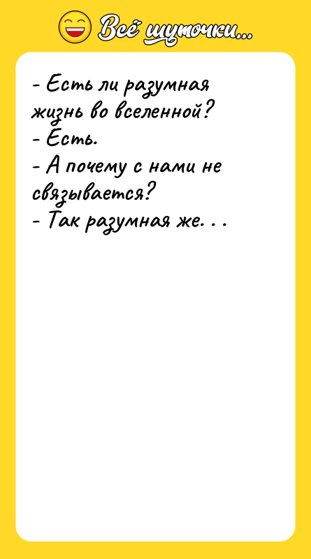 - Есть ли разумная жизнь во вселенной?  - Есть.