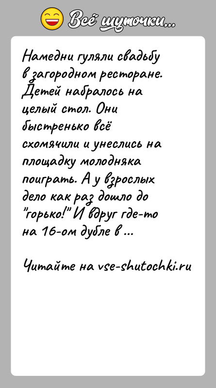 История: Намедни гуляли свадьбу в загородном ресторане. Детей набралось на целый стол. Они быстренько всё схомячили и унеслись на площадку молодняка