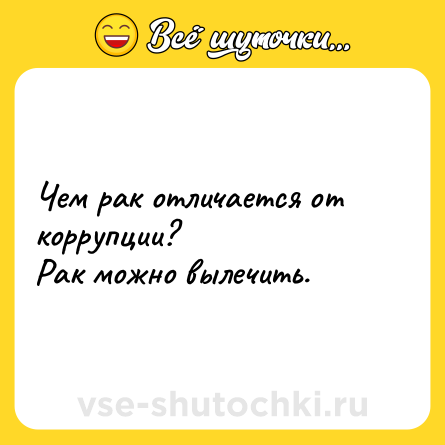 Шутка: Чем рак отличается от коррупции?<br>Рак можно вылечить.