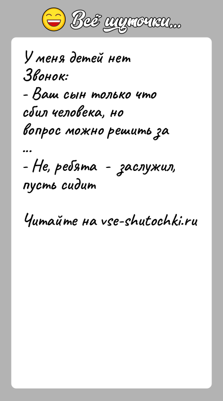 История: У меня детей нетЗвонок:- Ваш сын только что сбил человека, но вопрос можно решить за ...- Не, ребята -
