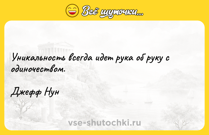 Цитата: Уникальность всегда идет рука об руку с одиночеством.Джефф Нун
