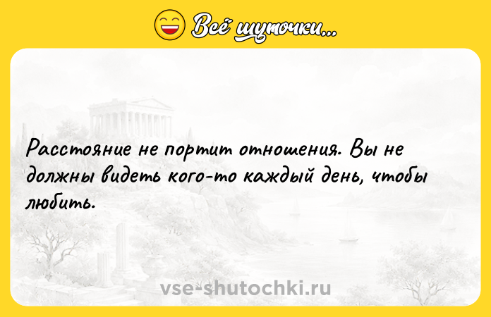 Цитата: Расстояние не портит отношения. Вы не должны видеть кого-то каждый день, чтобы любить.