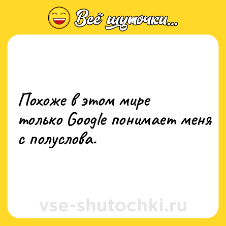 Шутка: Похоже в этом мире только Google понимает меня с полуслова.