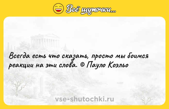 Цитата: Всегда есть что сказать, просто мы боимся реакции на эти слова. Пауло Коэльо