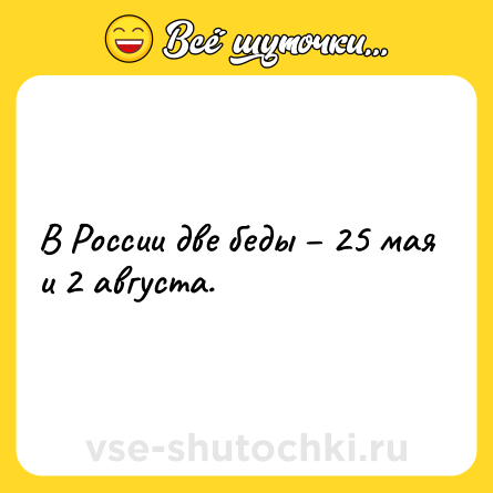 Шутка: В России две беды – 25 мая и 2 августа.