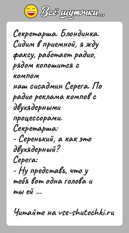История: Секретарша. Блондинка.Сидим в приемной, я жду факсу, работает радио, рядом копошится с компомнаш сисадмин Серега. По радио реклама компов с