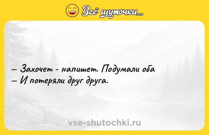 Цитата: Захочет - напишет. Подумали оба И потеряли друг друга.