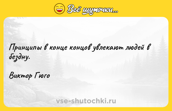 Цитата: Принципы в конце концов увлекают людей в бездну.Виктор Гюго