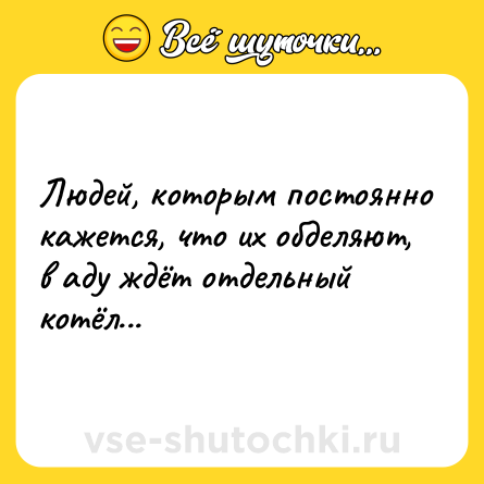 Шутка: Людей, которым постоянно кажется, что их обделяют, в аду ждёт отдельный котёл...
