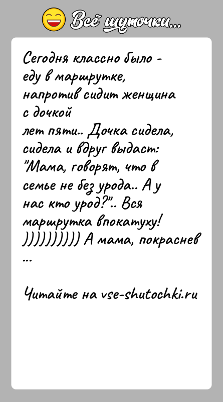 История: Сегодня классно было - еду в маршрутке, напротив сидит женщина с дочкойлет пяти.. Дочка сидела, сидела и вдруг выдаст: Мама,