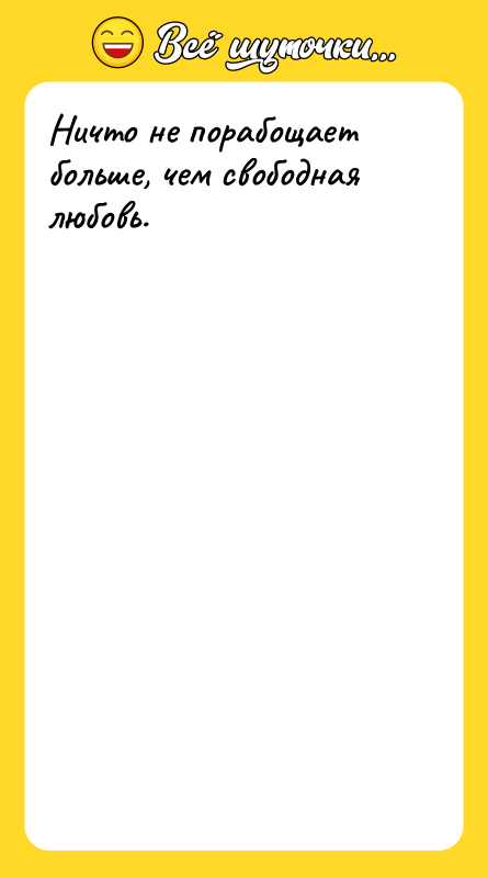 Ничто не порабощает больше, чем свободная любовь.