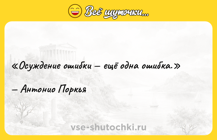 Цитата: Осуждение ошибки ещё одна ошибка.Антонио Поркья