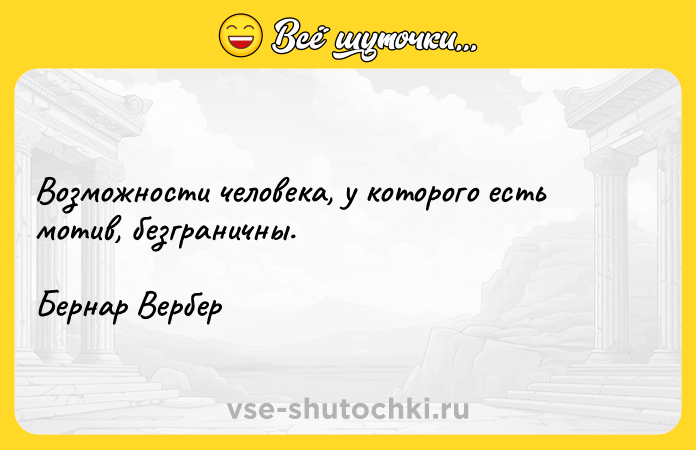 Цитата: Возможности человека, у которого есть мотив, безграничны.Бернар Вербер