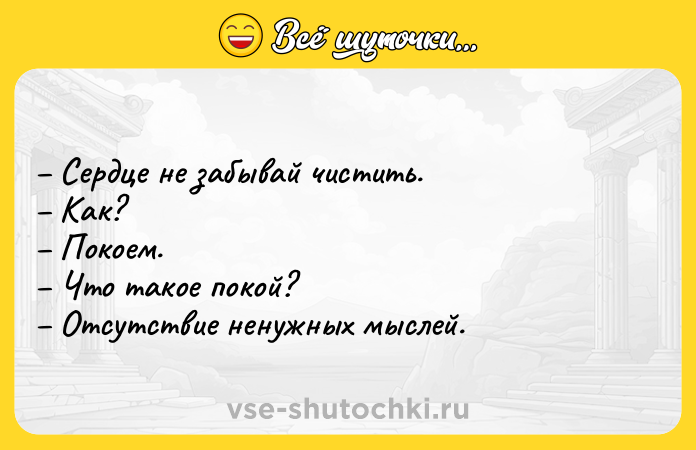 Цитата: Сердце не забывай чистить. Как? Покоем. Что такое покой? Отсутствие ненужных мыслей.