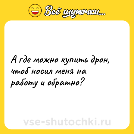 Шутка: А где можно купить дрон, чтоб носил меня на работу и обратно?