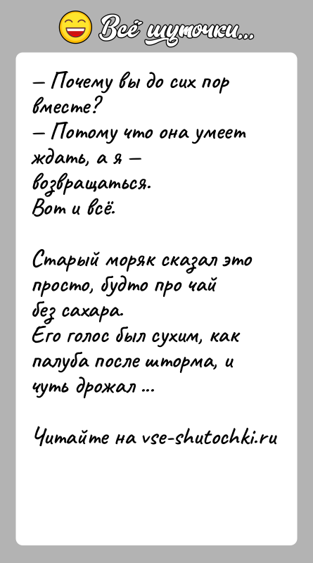 История: Почему вы до сих пор вместе? Потому что она умеет ждать, а я возвращаться.Вот и всё.Старый моряк сказал