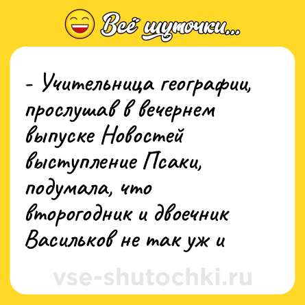 Шутка: - Учительница географии, прослушав в вечернем выпуске Новостей выступление Псаки, подумала, что второгодник и двоечник Васильков не так уж и
