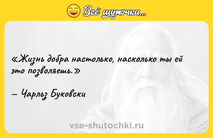 Цитата: Жизнь добра настолько, насколько ты ей это позволяешь.Чарльз Буковски