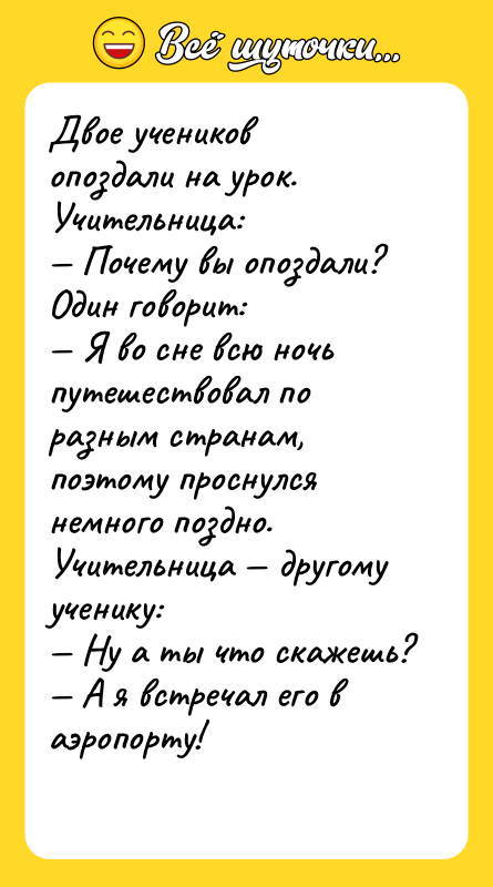 Двое учеников опоздали на урок. Учительница: Почему вы опоздали?Один говорит: