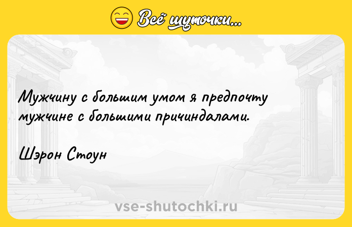Цитата: Мужчину с большим умом я предпочту мужчине с большими причиндалами.Шэрон Стоун