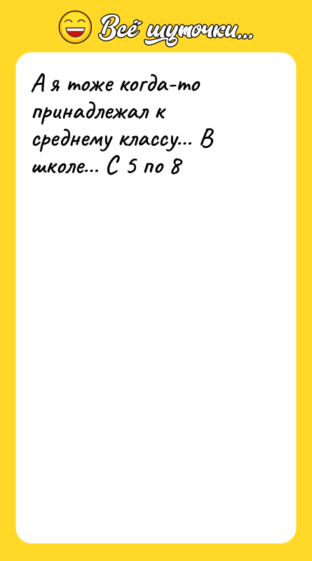Шутка: А я тоже когда-то принадлежал к среднему классу В школе С 5 по 8