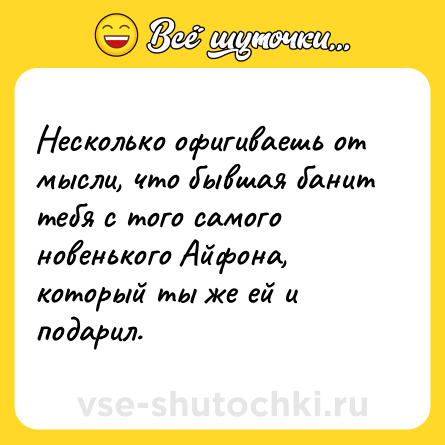 Шутка: Несколько офигиваешь от мысли, что бывшая банит тебя с того самого новенького Айфона, который ты же ей и подарил.