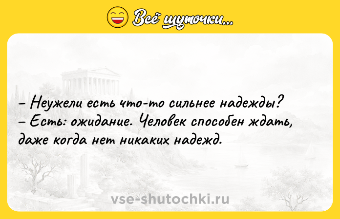 Цитата: Неужели есть что-то сильнее надежды? Есть: ожидание. Человек способен ждать, даже когда нет никаких надежд.