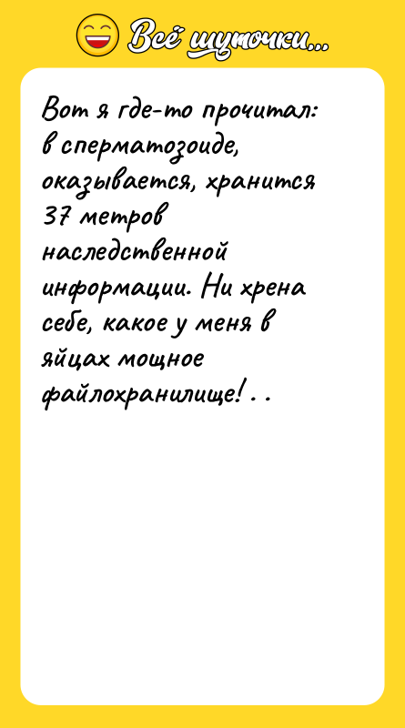 Вот я где-то прочитал: в сперматозоиде, оказывается, хранится 37 метров