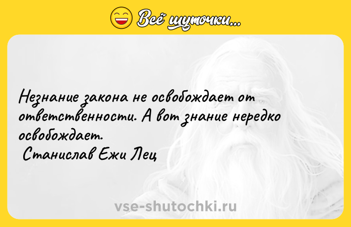 Цитата: Незнание закона не освобождает от ответственности. А вот знание нередко освобождает. Станислав Ежи Лец