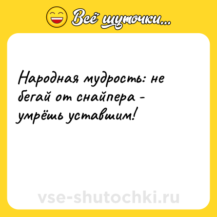 Шутка: Народная мудрость: не бегай от снайпера - умрёшь уставшим!<br><br> 