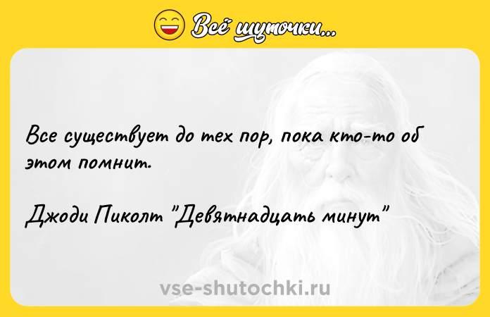 Цитата: Все существует до тех пор, пока кто-то об этом помнит.Джоди Пиколт Девятнадцать минут