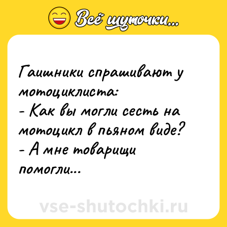 Шутка: Гаишники спрашивают у мотоциклиста:<br>- Как вы могли сесть на мотоцикл в пьяном виде?<br>- А мне товарищи помогли...